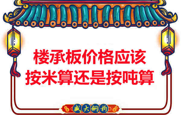 樓承板價(jià)格按平方還是按噸算？樓承板廠家告訴你真相