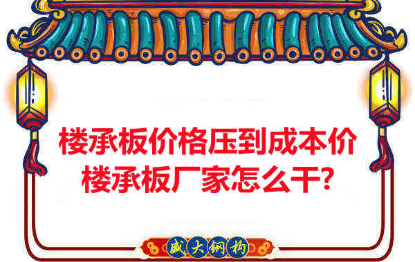 樓承板價(jià)格壓到成本價(jià)，樓承板廠家怎么干？