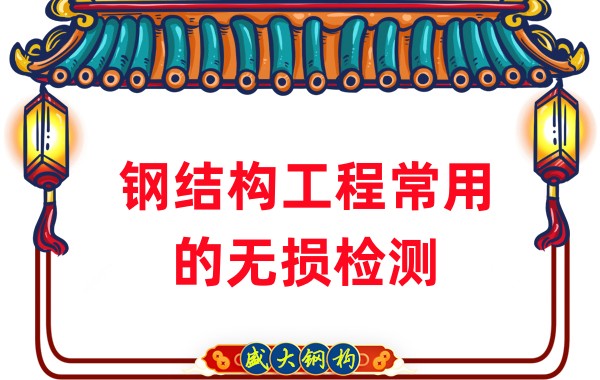 山西鋼結(jié)構(gòu)廠家:鋼結(jié)構(gòu)工程常用的無(wú)損檢測(cè)