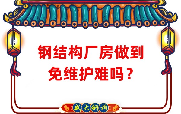 山西鋼結(jié)構(gòu)廠家:鋼結(jié)構(gòu)廠房做到免維護難嗎?